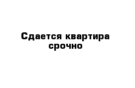 Сдается квартира срочно 